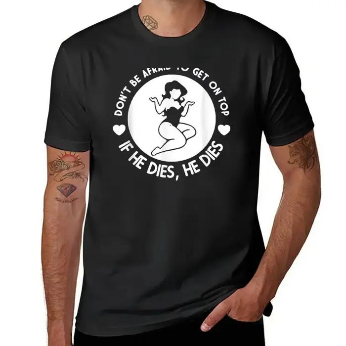 Hey Big Girl Don't Be Afraid To Get On Top, If He Dies, Funny Valentines Day Shirts for Women T-Shir